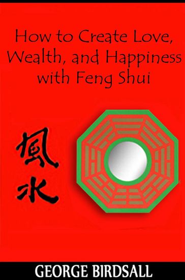How to Create Love, Wealth and Happiness with Feng Shui - George Birdsall