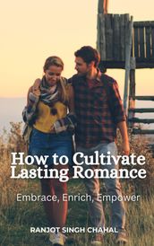 How to Cultivate Lasting Romance: Embrace, Enrich, Empower