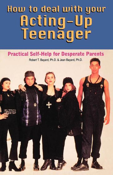 How to Deal With Your Acting-Up Teenager - Ph. D. Bayard