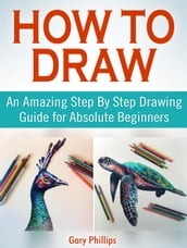 How to Draw: An Amazing Step By Step Drawing Guide for Absolute Beginners