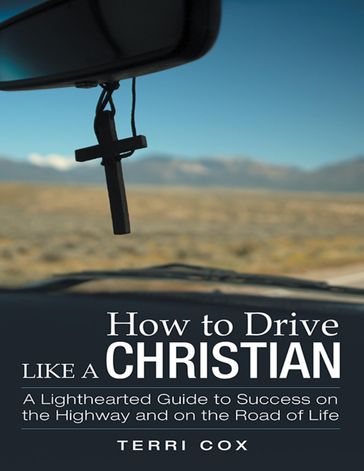 How to Drive Like a Christian: A Lighthearted Guide to Success On the Highway and On the Road of Life - Terri Cox
