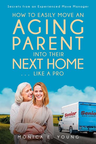 How to Easily Move an Aging Parent into Their Next Home . . . Like a Pro - Monica E. Young