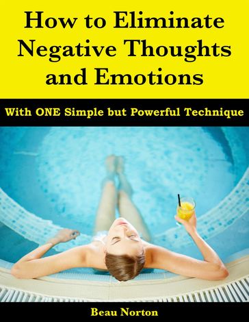How to Eliminate Negative Thoughts and Emotions with One Simple but Powerful Technique - Beau Norton