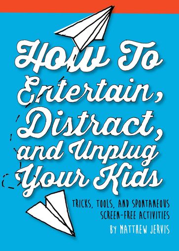 How to Entertain, Distract, and Unplug Your Kids - Matthew Jervis