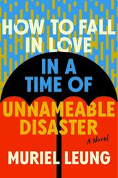 How to Fall in Love in a Time of Unnameable Disaster: A Novel