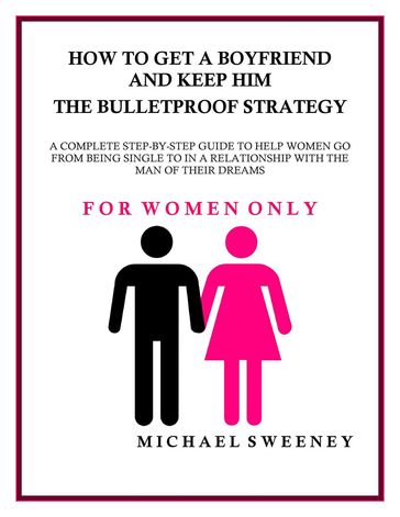 How to Get a Boyfriend and Keep Him - The Bulletproof Strategy - Michael Sweeney