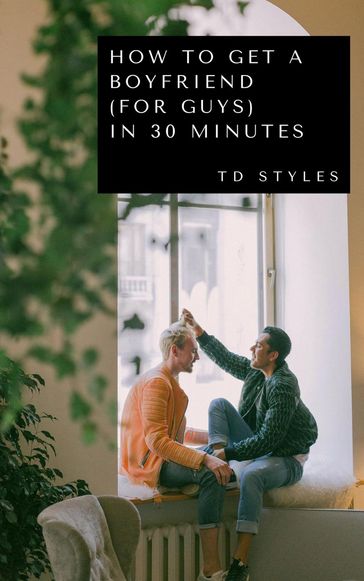 How to Get a Boyfriend (for Guys) in 30 Minutes - TD STYLES