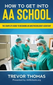 How to Get Into AA School: The Complete Guide on Becoming an Anesthesiologist Assistant