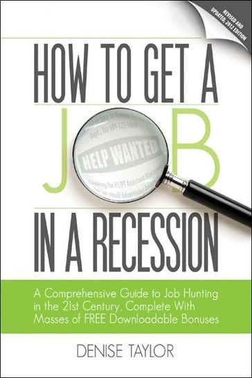 How to Get a Job In a Recession 2012: A Comprehensive Guide to Job Hunting In the 21st Century, Complete With Masses of Free Downloadable Bonuses - Denise Taylor
