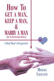 How to Get a Man, Keep a Man, and Marry a Man; in No Particular Order