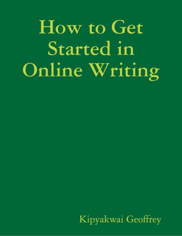 How to Get Started in Online Writing - Kipyakwai Geoffrey