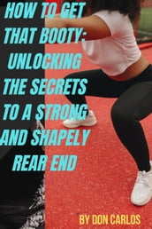 How to Get That Booty: Unlocking the Secrets to a Strong and Shapely Rear End