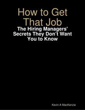 How to Get That Job: The Hiring Managers  Secrets They Don t Want You to Know