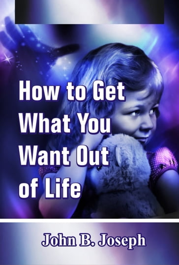 How to Get What You Want Out of Life - John B. Joseph