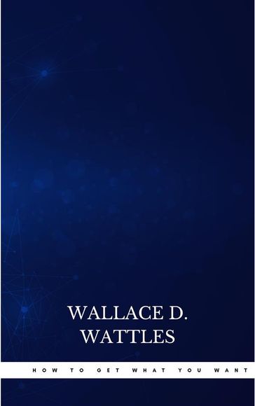 How to Get What You Want - Wallace D. Wattles