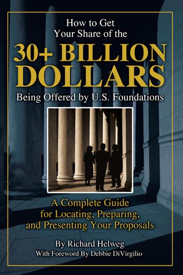 How to Get Your Share of the $30-Plus Billion Being Offered by the U.S. Foundations: A Complete Guide for Locating, Preparing, and Presenting Your Proposal - Richard Helweg