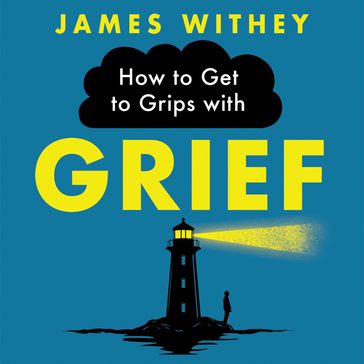 How to Get to Grips with Grief - James Withey