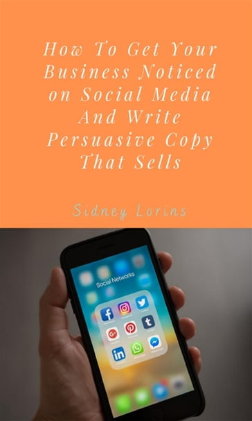 How to Get your Business Noticed on Social Media And Write Persuasive Copy That Sells. - Lorins Sidney