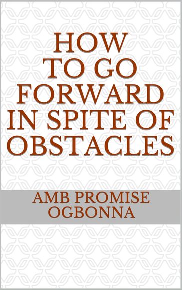 How to Go Forward in Spite of Obstacles - Amb Promise Ogbonna
