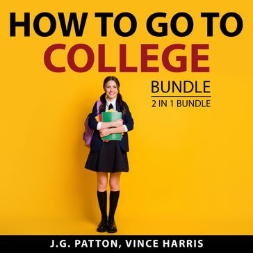 How to Go to College Bundle, 2 in 1 Bundle - J.G. Patton - Vince Harris