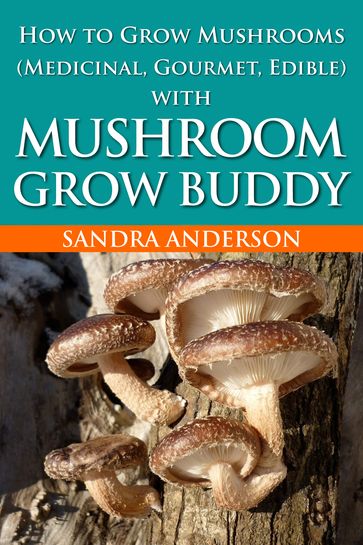 How to Grow Mushrooms (Medicinal, Gourmet, Edible) with Mushroom Grow Buddy - Sandra Anderson