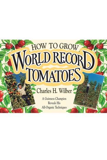 How to Grow World Record Tomatoes - Charles H. Wilber