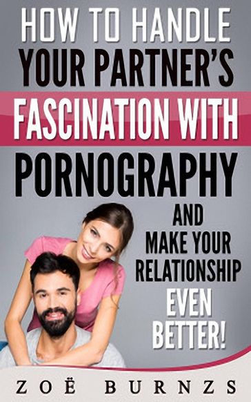 How to Handle Your Partner's Fascination with Pornography and Make Your Relationship Even Better - Zoe Burnzs