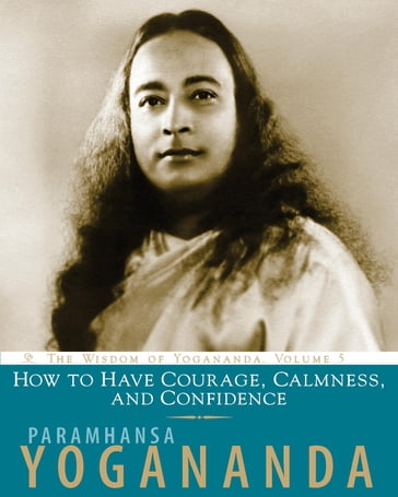 How to Have Courage, Calmness and Confidence - Paramhansa Yogananda