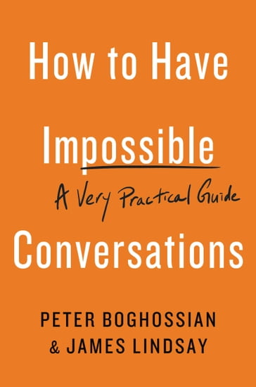 How to Have Impossible Conversations - James Lindsay - Peter Boghossian