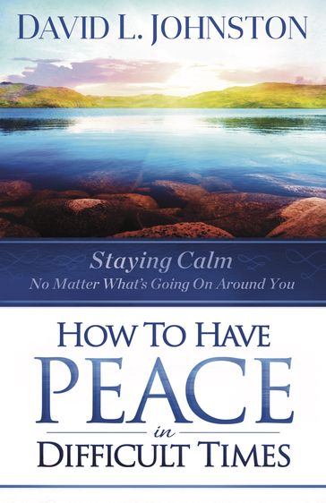 How to Have Peace in Difficult Times - David L Johnston