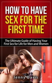 How to Have Sex For The First Time The Ultimate Guide of Having Your First Sex for Life for Men and Women