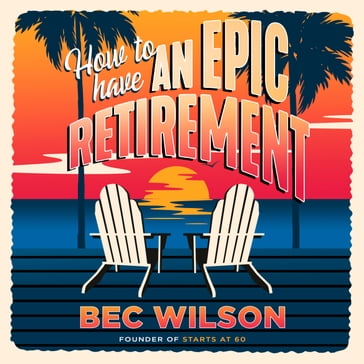 How to Have an Epic Retirement - Bec Wilson