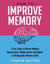 How to Improve Memory: 7 Easy Steps to Master Memory Improvement, Memorization Techniques & Photographic Memory Skills