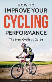 How to Improve Your Cycling Performance: New Cyclist s Guide