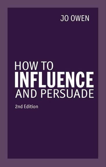 How to Influence and Persuade 2nd edn - Jo Owen
