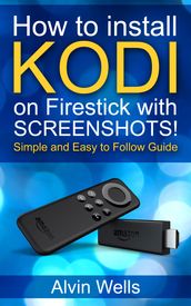 How to Install Kodi on Firestick With Screenshots! Easy to Follow Beginners Guide to Kodi on Firestick : (Tips, Tricks, Shorcuts for All Users Included) Latest Edition - With Screenshots!