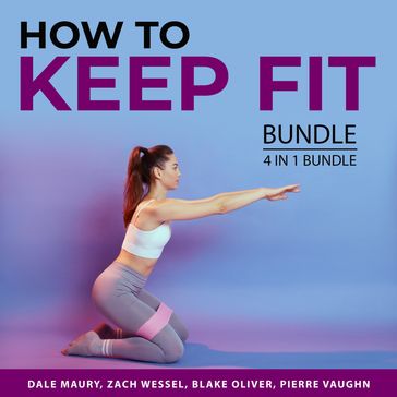 How to Keep Fit Bundle, 4 in 1 Bundle - Dale Maury - Zach Wessel - Oliver Blake - Pierre Vaughn