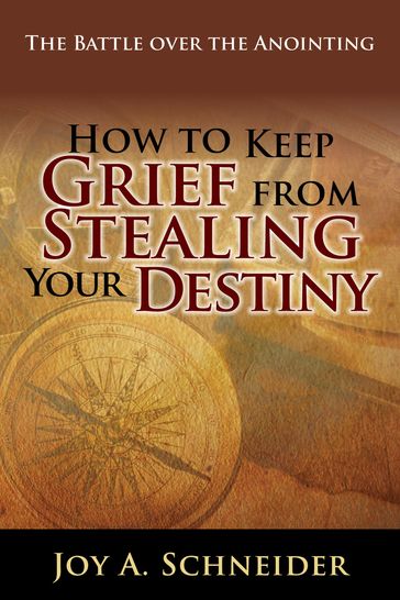 How to Keep Grief from Stealing Your Destiny - Joy A. Schneider