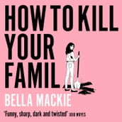 How to Kill Your Family: THE #1 SUNDAY TIMES BESTSELLER