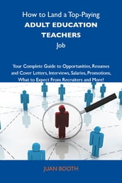 How to Land a Top-Paying Adult education teachers Job: Your Complete Guide to Opportunities, Resumes and Cover Letters, Interviews, Salaries, Promotions, What to Expect From Recruiters and More