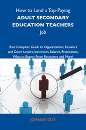 How to Land a Top-Paying Adult secondary education teachers Job: Your Complete Guide to Opportunities, Resumes and Cover Letters, Interviews, Salaries, Promotions, What to Expect From Recruiters and More