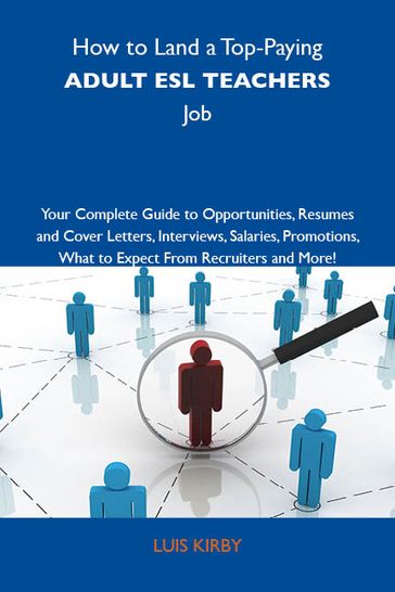 How to Land a Top-Paying Adult ESL teachers Job: Your Complete Guide to Opportunities, Resumes and Cover Letters, Interviews, Salaries, Promotions, What to Expect From Recruiters and More - Kirby Luis