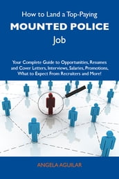 How to Land a Top-Paying Mounted police Job: Your Complete Guide to Opportunities, Resumes and Cover Letters, Interviews, Salaries, Promotions, What to Expect From Recruiters and More