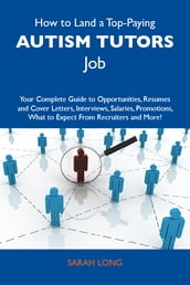 How to Land a Top-Paying Autism tutors Job: Your Complete Guide to Opportunities, Resumes and Cover Letters, Interviews, Salaries, Promotions, What to Expect From Recruiters and More