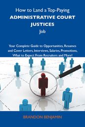 How to Land a Top-Paying Administrative court justices Job: Your Complete Guide to Opportunities, Resumes and Cover Letters, Interviews, Salaries, Promotions, What to Expect From Recruiters and More