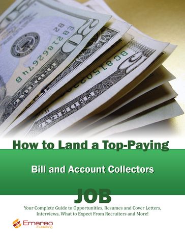 How to Land a Top-Paying Bill and Account Collectors Job: Your Complete Guide to Opportunities, Resumes and Cover Letters, Interviews, Salaries, Promotions, What to Expect From Recruiters and More! - Brad Andrews