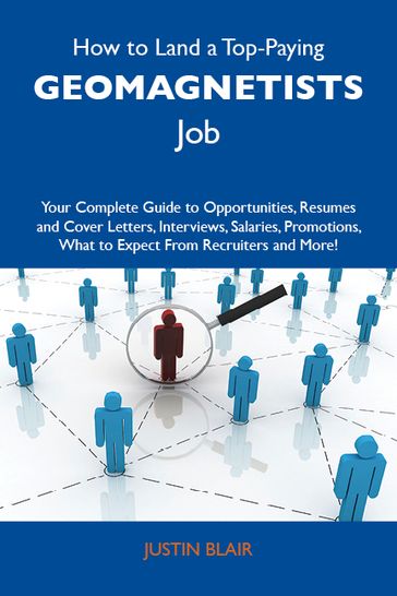 How to Land a Top-Paying Geomagnetists Job: Your Complete Guide to Opportunities, Resumes and Cover Letters, Interviews, Salaries, Promotions, What to Expect From Recruiters and More - Blair Justin