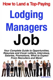 How to Land a Top-Paying Lodging Managers Job: Your Complete Guide to Opportunities, Resumes and Cover Letters, Interviews, Salaries, Promotions, What to Expect From Recruiters and More!
