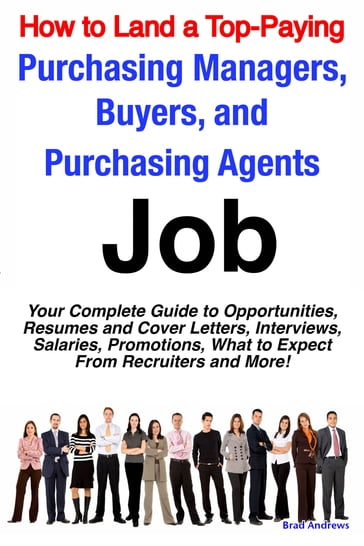 How to Land a Top-Paying Purchasing Managers, Buyers, and Purchasing Agents Job: Your Complete Guide to Opportunities, Resumes and Cover Letters, Interviews, Salaries, Promotions, What to Expect From Recruiters and More! - Brad Andrews