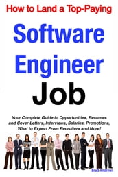 How to Land a Top-Paying Software Engineer Job: Your Complete Guide to Opportunities, Resumes and Cover Letters, Interviews, Salaries, Promotions, What to Expect From Recruiters and More!